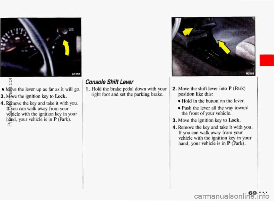 PONTIAC BONNEVILLE 1993 Repair Manual Move  the  lever up as far as it  will  go. 
3. Move  the  ignition  key  to Lock. 
4. Remove  the  key and  take  it  with  you. 
If you can  walk  away from your 
vehicle  with  the  ignition  key  