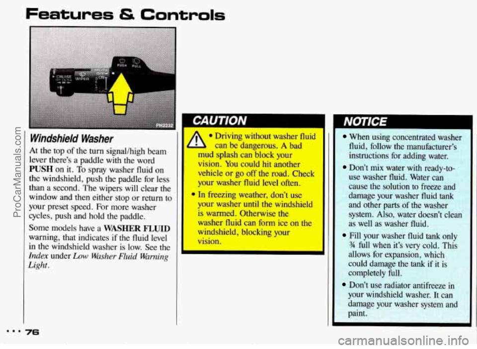 PONTIAC BONNEVILLE 1993  Owners Manual Windshield  Washer 
At the  top  of the turn  signal/high  beam 
lever  there’s  a  paddle with the word 
PUSH on it.  To spray  washer  fluid  on 
the windshield,  push the paddle  for less 
than  