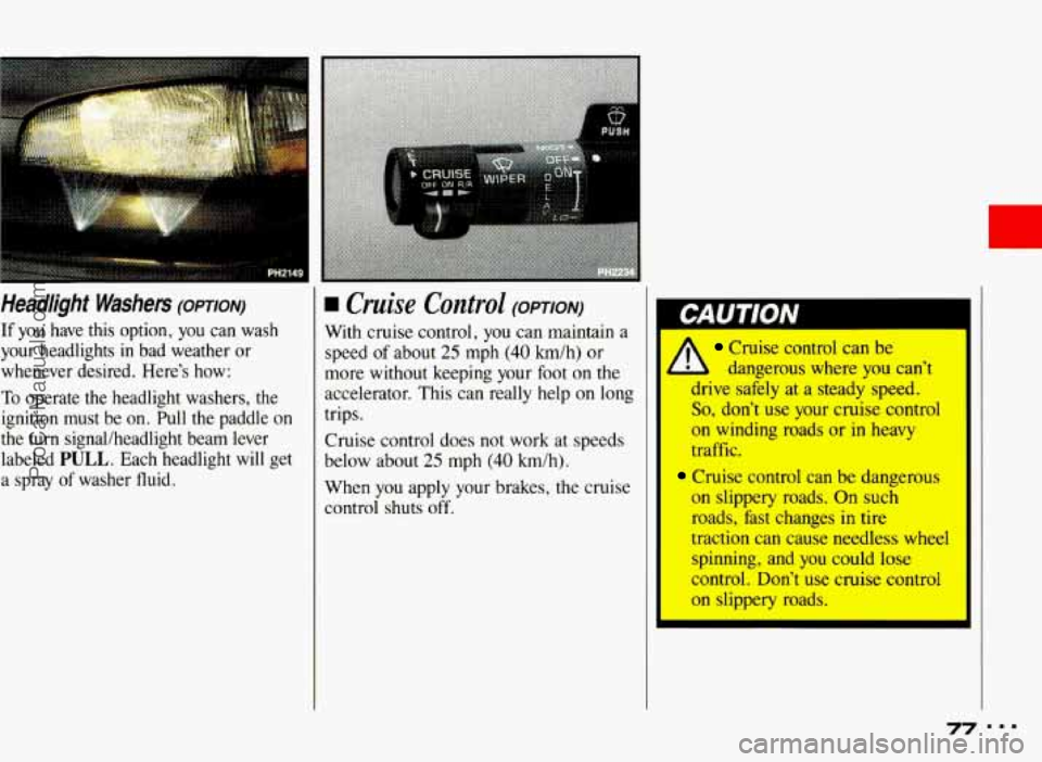 PONTIAC BONNEVILLE 1993  Owners Manual Headlight  Washers (opT1oN) 
If you  have  this option, you can  wash 
your  headlights 
in bad  weather  or 
whenever  desired.  Here’s  how: 
To  operate  the  headlight  washers,  the 
ignition  