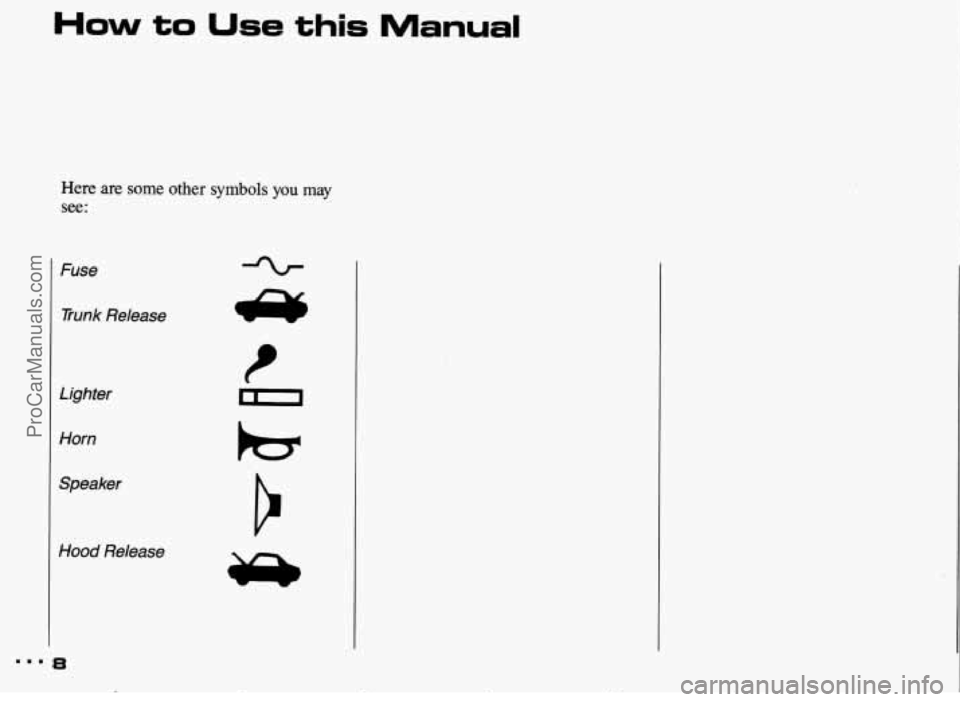 PONTIAC BONNEVILLE 1993 Owners Manual How to Use this Manual
Here are some other symbols you may
see:
Fuse Trunk Release
Lighter
Horn
Speaker
Hood Release
mm. 8
t r Y ProCarManuals.com PONTIAC BONNEVILLE 1993 Owners Manual How to Use this Manual
Here are some other symbols you may
see:
Fuse Trunk Release
Lighter
Horn
Speaker
Hood Release
mm. 8
t r Y ProCarManuals.com