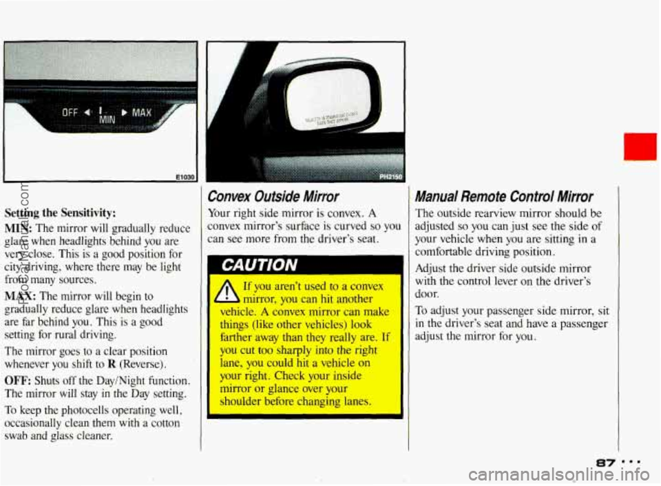 PONTIAC BONNEVILLE 1993 Manual Online El 030 I
Setting the Sensitivity:
MIN: The mirror will gradually reduce
glare when headlights behind you are
very close. This is a good position for
city driving, where there PONTIAC BONNEVILLE 1993 Manual Online El 030 I
Setting the Sensitivity:
MIN: The mirror will gradually reduce
glare when headlights behind you are
very close. This is a good position for
city driving, where there