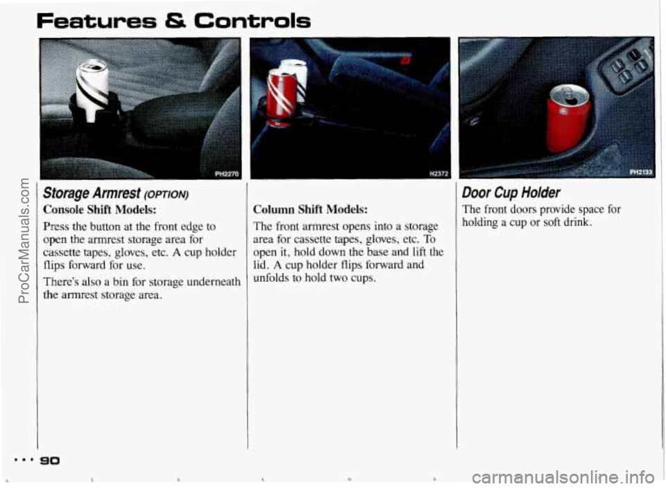 PONTIAC BONNEVILLE 1993  Owners Manual Features & Controls 
Storage  Armrest (OPTION) 
Console Shift Models: 
Press the  button  at  the  front  edge  to 
open  the armrest  storage area for 
cassette  tapes,  gloves,  etc. 
A cup holder 

