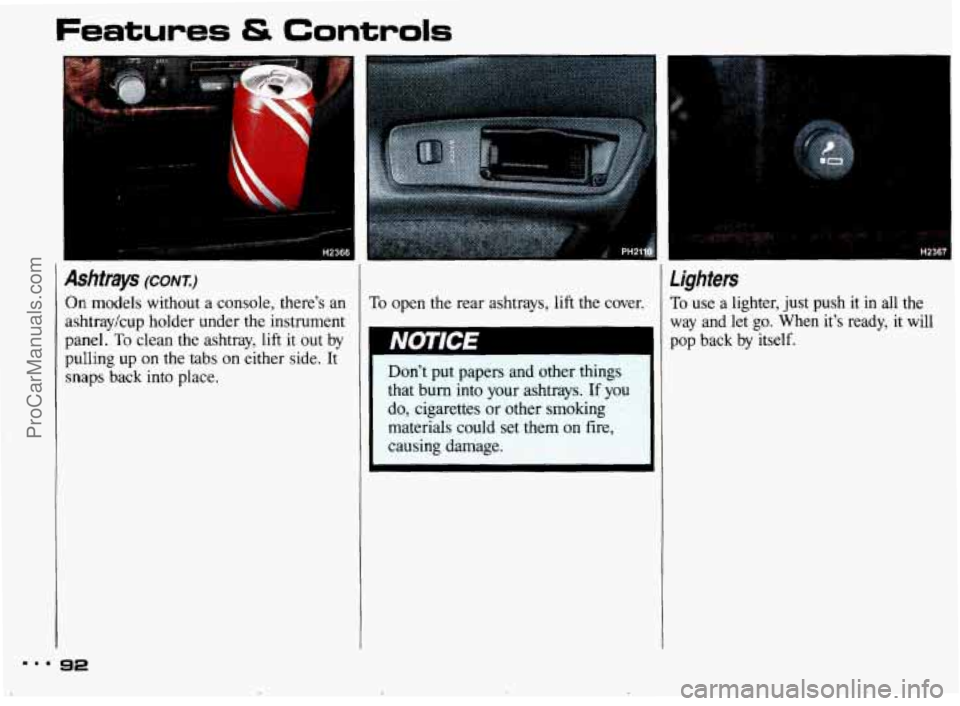 PONTIAC BONNEVILLE 1993  Owners Manual Features & Controls 
t 
Ashtrays (CONT.:) 
On models  without  a console, there’s 
ashtraykup  holder under 
the instruml 
panel. 
To clean  the  ashtray,  lift  it  out 
pulling  up on  the  tabs  