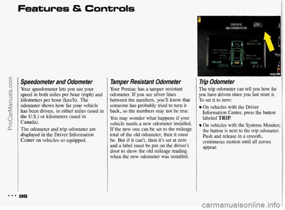 PONTIAC BONNEVILLE 1993  Owners Manual Features & Controls 
Speedometer  and  Odometer 
Your speedometer  lets  you see your 
speed  in both  miles  per hour (mph)  and 
kilometers  per hour 
(km/h). The 
odometer  shows  how  far  your  v