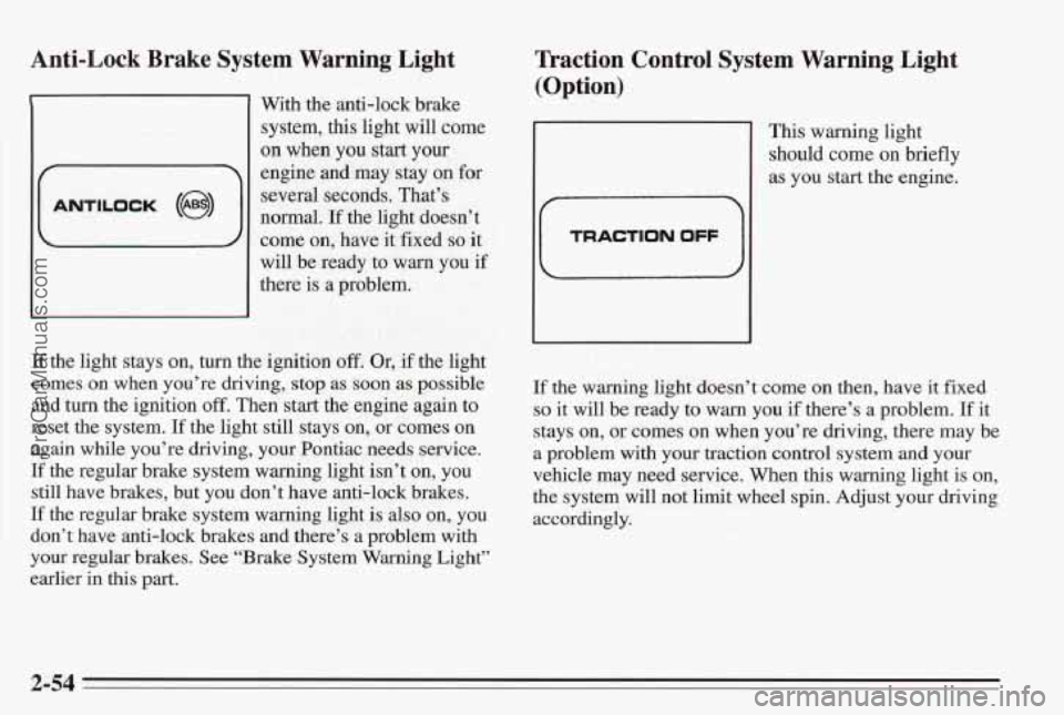 PONTIAC BONNEVILLE 1995 Owners Manual Anti-Lock Brake System Warning Light
E
ANTILOCK (@I)
With the anti-lock brake
system, this light will come
on when you start your
engine and may stay on for
several seconds. That PONTIAC BONNEVILLE 1995 Owners Manual Anti-Lock Brake System Warning Light
E
ANTILOCK (@I)
With the anti-lock brake
system, this light will come
on when you start your
engine and may stay on for
several seconds. That