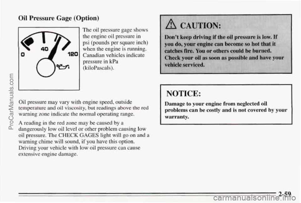 PONTIAC BONNEVILLE 1995 Owners Manual Oil Pressure Gage (Option)
The oil pressure gage shows
the engine
oil pressure in
psi (pounds per square inch)
when the engine is running.
Canadian vehicles indicate
pressure in Ea
(kil PONTIAC BONNEVILLE 1995 Owners Manual Oil Pressure Gage (Option)
The oil pressure gage shows
the engine
oil pressure in
psi (pounds per square inch)
when the engine is running.
Canadian vehicles indicate
pressure in Ea
(kil