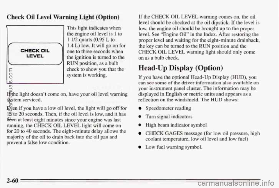 PONTIAC BONNEVILLE 1995 Owners Manual Check Oil Level Warning Light (Option)
1
CHECK OIL
LEVEL
1 This light indicates when
the engine oil level is
1 to
1 1/2 quarts (0.95 L to
1.4 L) low. It will go on for
one to three PONTIAC BONNEVILLE 1995 Owners Manual Check Oil Level Warning Light (Option)
1
CHECK OIL
LEVEL
1 This light indicates when
the engine oil level is
1 to
1 1/2 quarts (0.95 L to
1.4 L) low. It will go on for
one to three