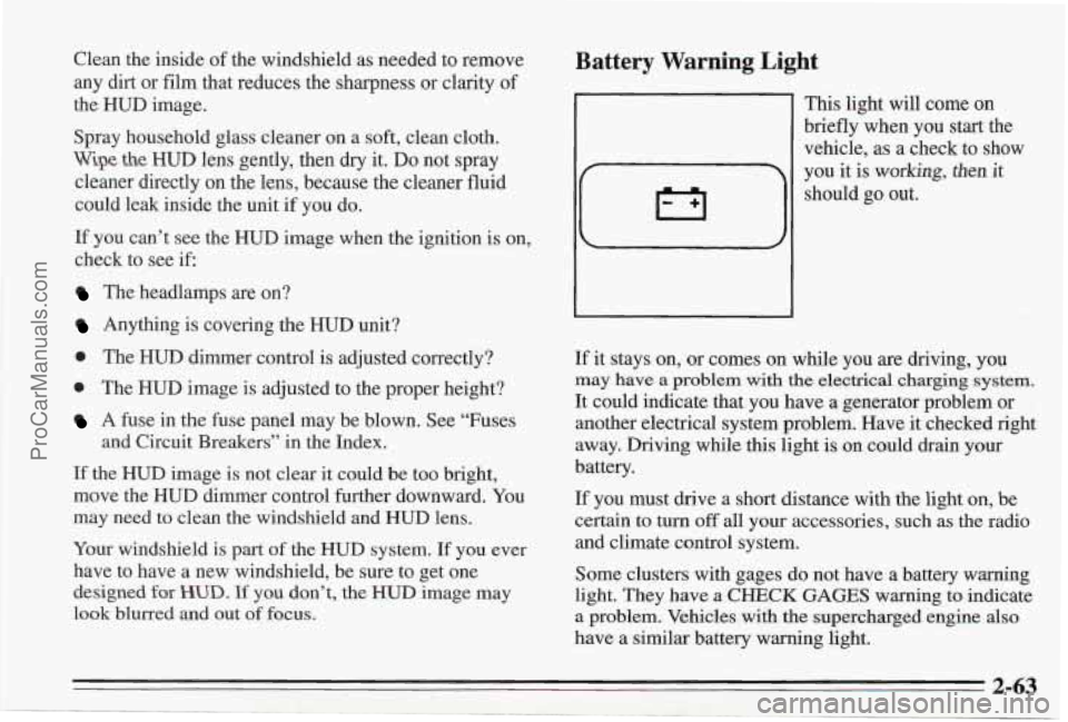 PONTIAC BONNEVILLE 1995 Owners Manual Clean the inside of the windshield as needed to remove
any dirt or film that reduces the sharpness or clarity of
the
HUD image.
Spray household glass cleaner on a
soft, clean cloth.
Wipe t PONTIAC BONNEVILLE 1995 Owners Manual Clean the inside of the windshield as needed to remove
any dirt or film that reduces the sharpness or clarity of
the
HUD image.
Spray household glass cleaner on a
soft, clean cloth.
Wipe t
