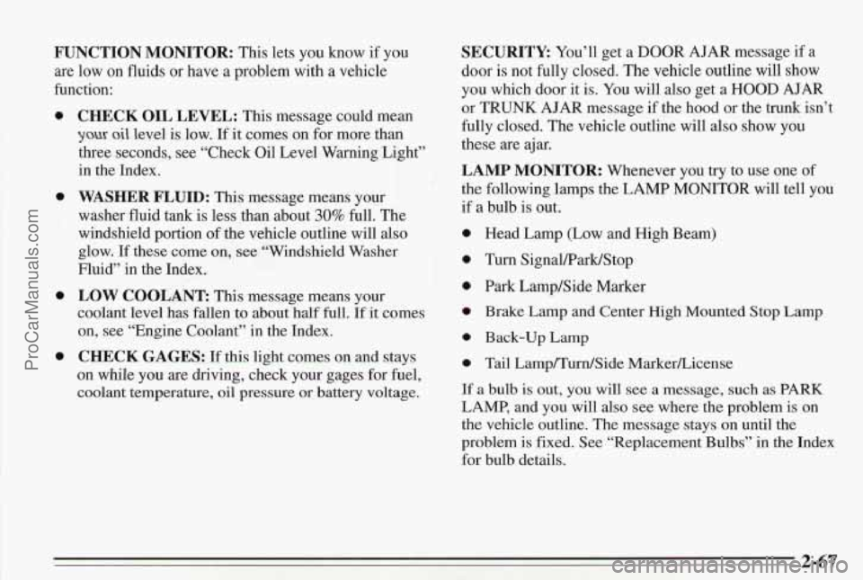 PONTIAC BONNEVILLE 1995 Owners Manual FUNCTION MONITOR: This lets you know if you
are low on fluids or have a problem with a vehicle
function:
0
0
0
0
CHECK OIL LEVEL: This message could mean
you oil level is low. If it com PONTIAC BONNEVILLE 1995 Owners Manual FUNCTION MONITOR: This lets you know if you
are low on fluids or have a problem with a vehicle
function:
0
0
0
0
CHECK OIL LEVEL: This message could mean
you oil level is low. If it com
