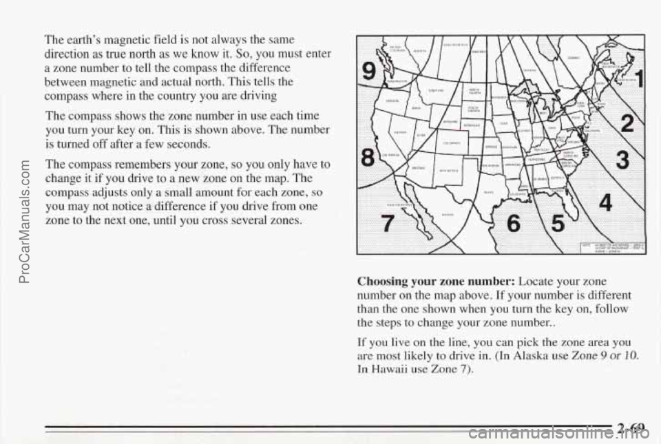 PONTIAC BONNEVILLE 1995 Owners Manual The earth’s magnetic field is not always the same
direction
as true north as we know it. So, you must enter
a zone number to tell the compass the difference
between magnetic and PONTIAC BONNEVILLE 1995 Owners Manual The earth’s magnetic field is not always the same
direction
as true north as we know it. So, you must enter
a zone number to tell the compass the difference
between magnetic and
