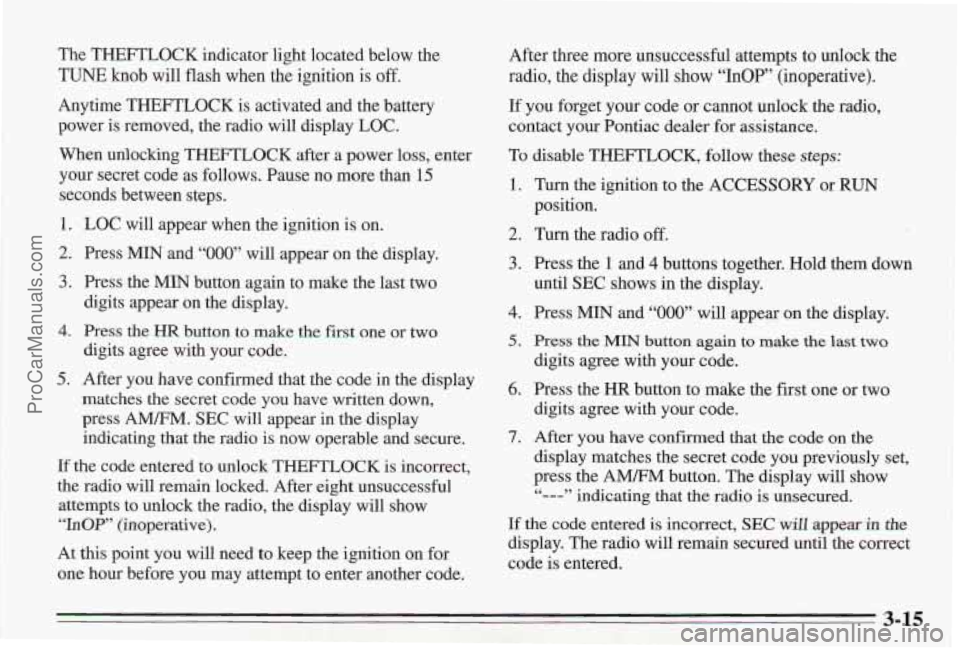 PONTIAC BONNEVILLE 1995 Owners Manual The THEFTLOCK indicator light located below the
TUNE knob will flash when the ignition is off.
Anytime THEFTLOCK is activated and the battery
power is removed, the radio will display
LOC.
Whe PONTIAC BONNEVILLE 1995 Owners Manual The THEFTLOCK indicator light located below the
TUNE knob will flash when the ignition is off.
Anytime THEFTLOCK is activated and the battery
power is removed, the radio will display
LOC.
Whe