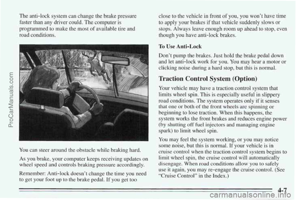 PONTIAC BONNEVILLE 1995  Owners Manual The anti-lock  system can change  the brake pressure 
faster  than  any  driver could. The computer  is 
programmed  to make  the most  of available  tire 
and 
road  conditions. 
You  can steer aroun