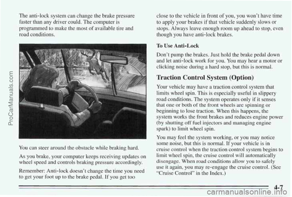 PONTIAC BONNEVILLE 1995 Owners Manual The anti-lock system can change the brake pressure
faster than any driver could. The computer is
programmed to make the most of available tire
and
road conditions.
You can steer aroun PONTIAC BONNEVILLE 1995 Owners Manual The anti-lock system can change the brake pressure
faster than any driver could. The computer is
programmed to make the most of available tire
and
road conditions.
You can steer aroun