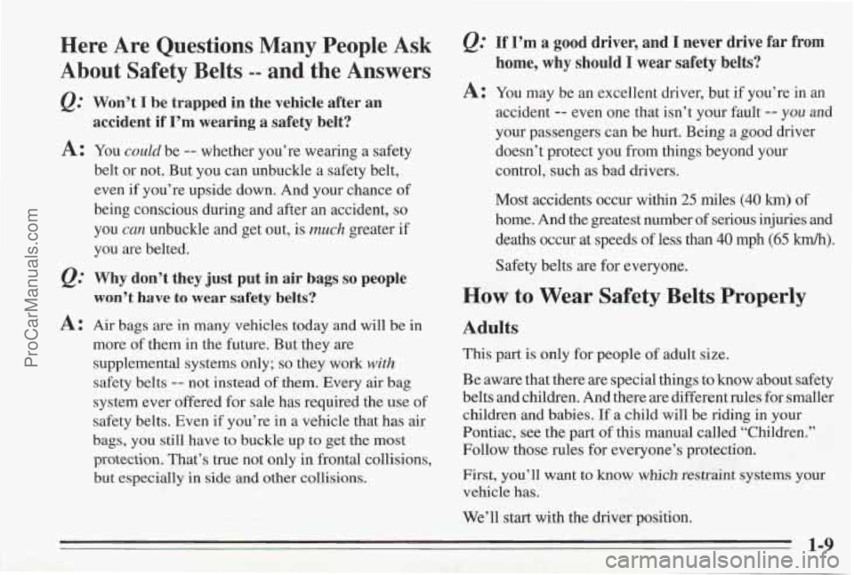 PONTIAC BONNEVILLE 1995  Owners Manual Here  Are  Questions  Many  People  Ask 
About  Safety  Belts 
-- and  the  Answers 
Q= 
A: 
A: 
” 
Won’t I be  trapped  in  the  vehicle  after  an 
accident  if 
I’m wearing  a  safety  belt? 