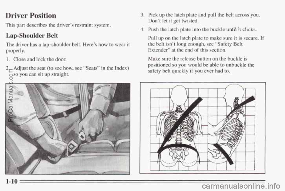 PONTIAC BONNEVILLE 1995 User Guide Driver Position 
This part describes the driver’s restraint system. 
Lap-Shoulder Belt 
The driver has a lap-shoulder  belt. Here’s how to wear  it 
properly. 
1. Close  and lock the  door. 
2. Ad