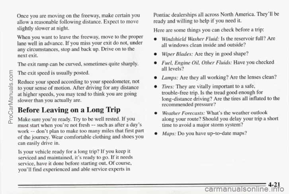 PONTIAC BONNEVILLE 1995 Owners Manual Once you are moving on the freeway, make certain you
allow a reasonable following distance. Expect to move
slightly slower
at night.
When you want to leave the freeway, move to the PONTIAC BONNEVILLE 1995 Owners Manual Once you are moving on the freeway, make certain you
allow a reasonable following distance. Expect to move
slightly slower
at night.
When you want to leave the freeway, move to the