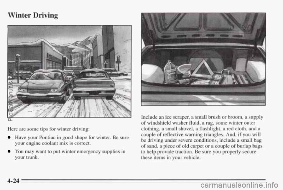 PONTIAC BONNEVILLE 1995 Owners Manual Winter Driving
Here are some tips for winter driving:
Have your Pontiac in good shape for winter. Be sure
your engine coolant
mix is correct.
your trunk.
You may want to put wint PONTIAC BONNEVILLE 1995 Owners Manual Winter Driving
Here are some tips for winter driving:
Have your Pontiac in good shape for winter. Be sure
your engine coolant
mix is correct.
your trunk.
You may want to put wint