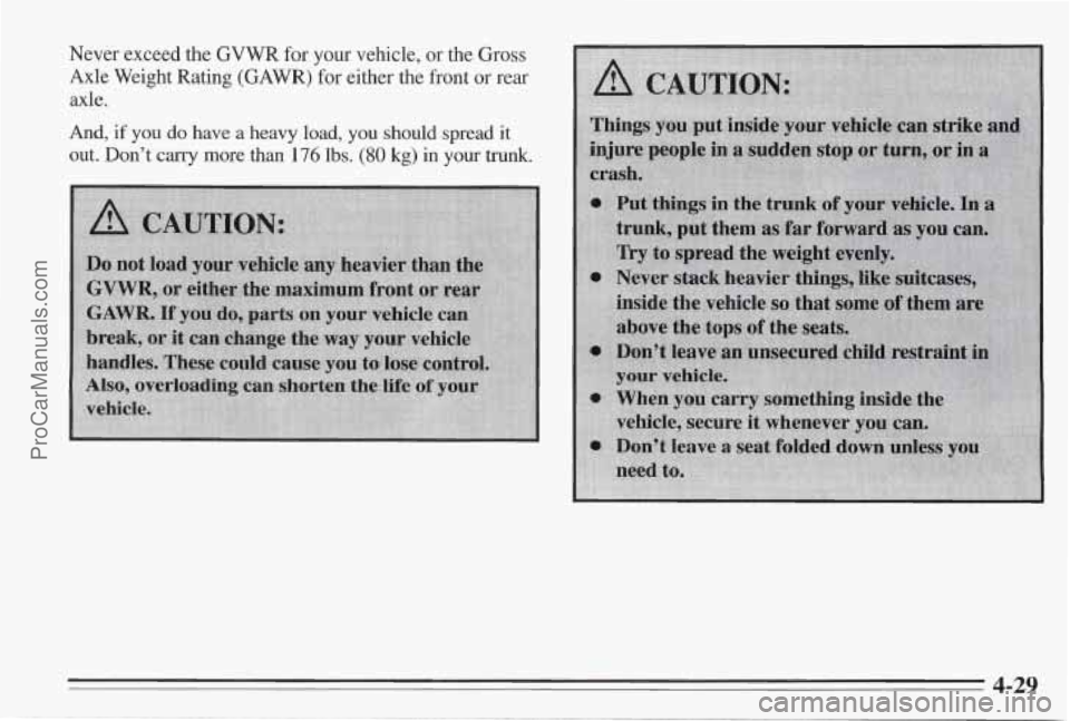 PONTIAC BONNEVILLE 1995 Owners Manual Never exceed the GVWR for your vehicle, or the Gross
Axle Weight Rating (GAWR) for either the front or rear
axle.
And, if you do have a heavy load, you should spread it
out. Don’t ca PONTIAC BONNEVILLE 1995 Owners Manual Never exceed the GVWR for your vehicle, or the Gross
Axle Weight Rating (GAWR) for either the front or rear
axle.
And, if you do have a heavy load, you should spread it
out. Don’t ca