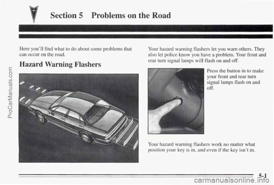 PONTIAC BONNEVILLE 1995 Owners Manual Section 5 Problems on the Road
Here you’ll find what to do about some problems that
can occur on the road.
Hazard Warning Flashers
Your hazard warning flashers let you warn othe PONTIAC BONNEVILLE 1995 Owners Manual Section 5 Problems on the Road
Here you’ll find what to do about some problems that
can occur on the road.
Hazard Warning Flashers
Your hazard warning flashers let you warn othe