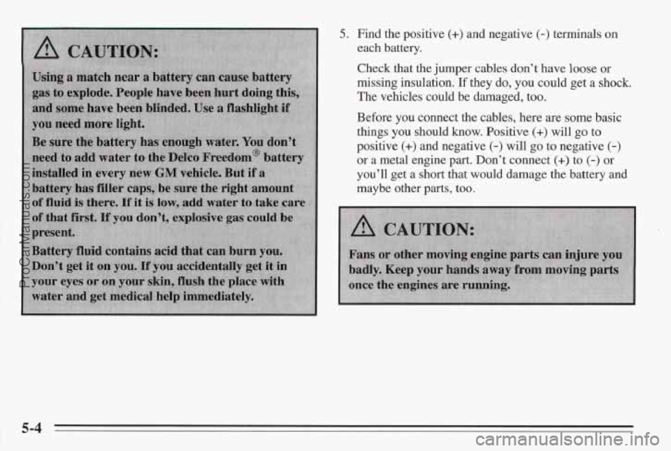 PONTIAC BONNEVILLE 1995  Owners Manual 5. Find the positive (+) and  negative (-) terminals on 
each  battery. 
Check 
that the  jumper  cables don’t  have  loose or 
missing insulation. 
If they do, you could  get a shock. 
The  vehicle