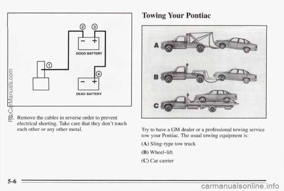 PONTIAC BONNEVILLE 1995  Owners Manual c 
Towing Your Pontiac 
12. Remove  the cables in reverse order to prevent 
electrical shorting.  Take 
care that they dont  touch 
each other or any other metal. 
DEAD BAlTERY 
Try to have a GM deal