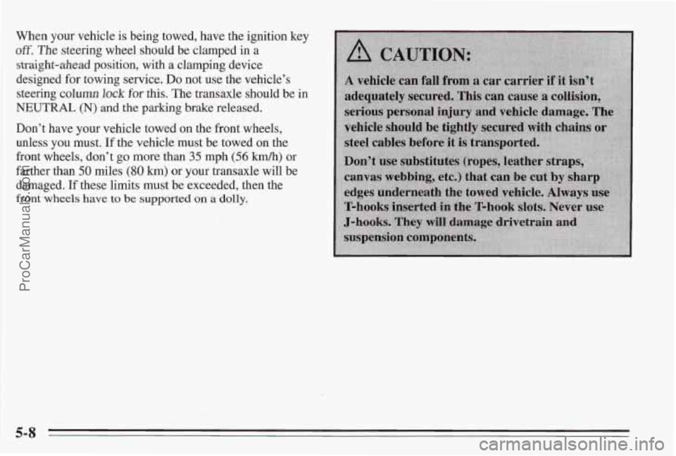 PONTIAC BONNEVILLE 1995  Owners Manual When your vehicle is being towed,  have  the ignition key 
off. The steering wheel should  be clamped in a 
straight-ahead position,  with a clamping  device 
designed  for  towing  service. 
Do not u