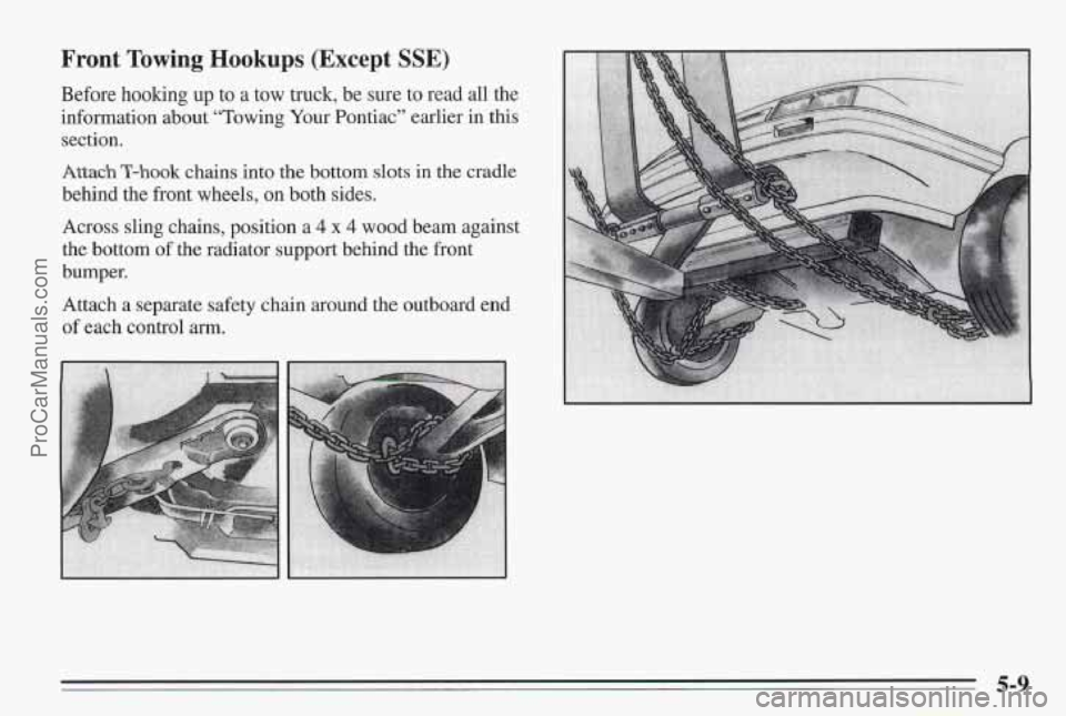 PONTIAC BONNEVILLE 1995  Owners Manual Front Towing Hookups (Except SSE) 
Before hooking up to a tow truck, be sure to  read all the 
information about  “Towing  Your Pontiac” earlier in 
this 
section. 
Attach T-hook chains into the b