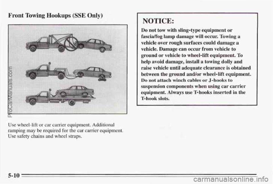 PONTIAC BONNEVILLE 1995  Owners Manual Front Towing Hookups (SSE Only) 
Use wheel-lift or car  carrier equipment. Additional 
ramping may be required for the car carrier equipment. 
Use safety chains and wheel straps. 
NOTICE: 
Do not tow 