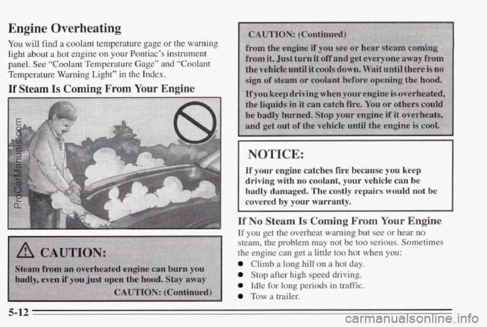 PONTIAC BONNEVILLE 1995  Owners Manual Engine Overheating 
You will find  a coolant  temperature  gage or the warning 
light  about  a hot 
engine on  your  Pontiac’s  instrument 
panel.  See “Coolant  Temperature  Gage”  and  “Coo
