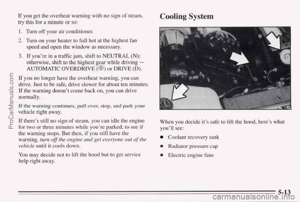 PONTIAC BONNEVILLE 1995  Owners Manual If you  get the overheat warning  with no sign of steam, 
try 
this for a minute  or so: 
1. Turn off your air conditioner. 
2. Turn on your heater to  full hot at the highest fan 
speed  and open the