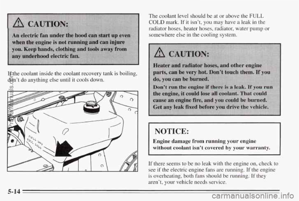 PONTIAC BONNEVILLE 1995  Owners Manual If the  coolant inside the  coolant  recovery  tank is boiling, 
don’t 
do anything  else until  it cools down. 
The  coolant  level  should  be  at or above  the FULL 
COLD mark. If it  isn’t,  y