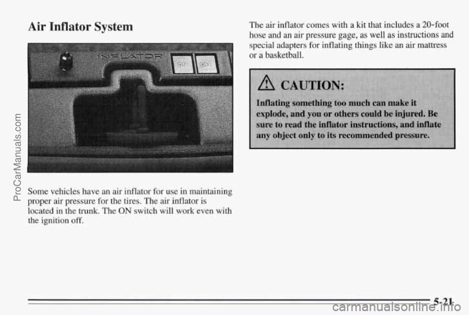 PONTIAC BONNEVILLE 1995  Owners Manual Air Inflator System 
Some vehicles  have an air  inflator  for  use in maintaining 
proper air  pressure 
for the tires.  The  air inflator  is 
located  in the 
trunk. The  ON  switch will  work  eve