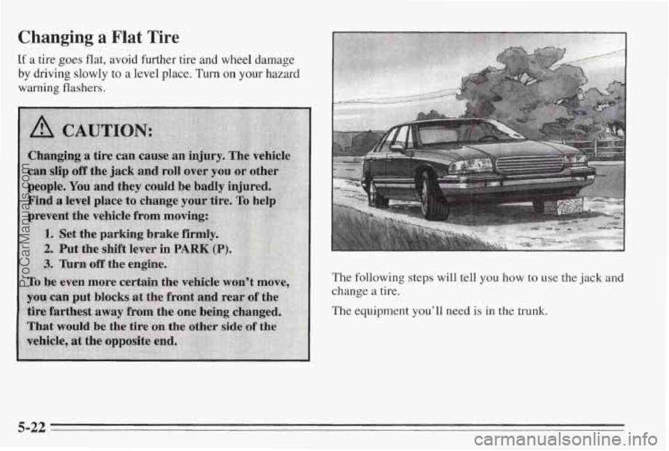 PONTIAC BONNEVILLE 1995  Owners Manual Changing a Flat Tire 
Tf a tire goes flat, avoid further tire and wheel damage 
by driving slowly to a level place. Turn on your hazard 
warning flashers. 
The following  steps will tell you  how to u