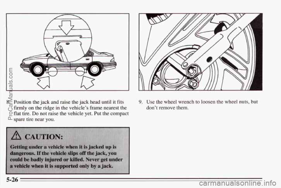 PONTIAC BONNEVILLE 1995  Owners Manual \A 
a 
i 
8. Position the jack  and raise  the  jack  head  until  it fits 
firmly 
on the  ridge  in the  vehicle’s  frame nearest  the 
flat tire. Do not  raise the vehicle  yet.  Put  the  compac