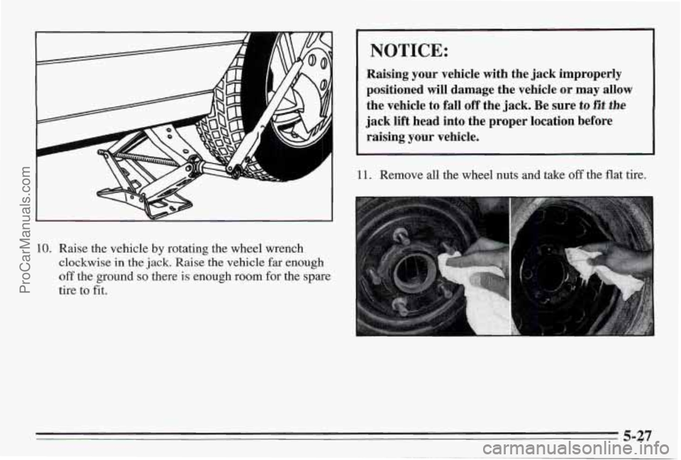 PONTIAC BONNEVILLE 1995  Owners Manual i 
A d 
A 
10. Raise the vehicle by rotating the wheel  wrench 
clockwise  in  the  jack.  Raise 
the vehicle far enough 
off the  ground so there  is enough room for the  spare 
tire  to fit. 
NOTICE