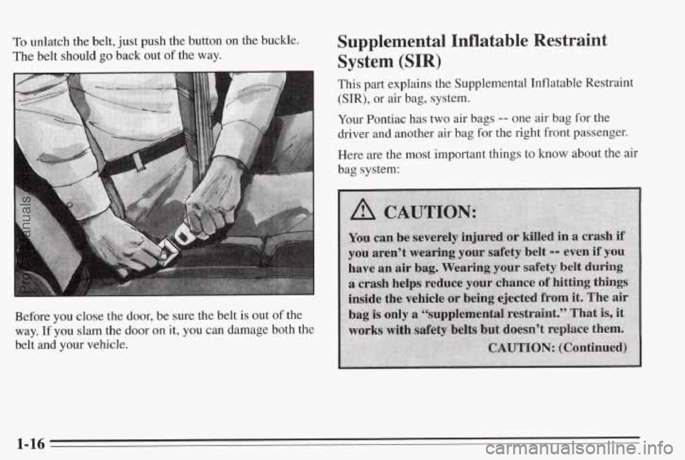 PONTIAC BONNEVILLE 1995 Owners Manual To unlatch the belt, just push the button on the buckle.
The belt should go back out of the way.
Before you close the door, be sure the belt is out
of the
way.
If you slam the door PONTIAC BONNEVILLE 1995 Owners Manual To unlatch the belt, just push the button on the buckle.
The belt should go back out of the way.
Before you close the door, be sure the belt is out
of the
way.
If you slam the door