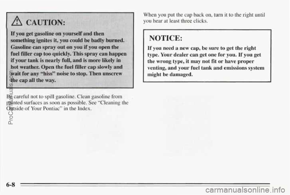 PONTIAC BONNEVILLE 1995 Owners Manual When you put the cap back on, turn it to the right until
you hear at least three clicks.
I NOTICE:
If you need a new cap, be sure to get the right
type. Your dealer
can get one for you PONTIAC BONNEVILLE 1995 Owners Manual When you put the cap back on, turn it to the right until
you hear at least three clicks.
I NOTICE:
If you need a new cap, be sure to get the right
type. Your dealer
can get one for you
