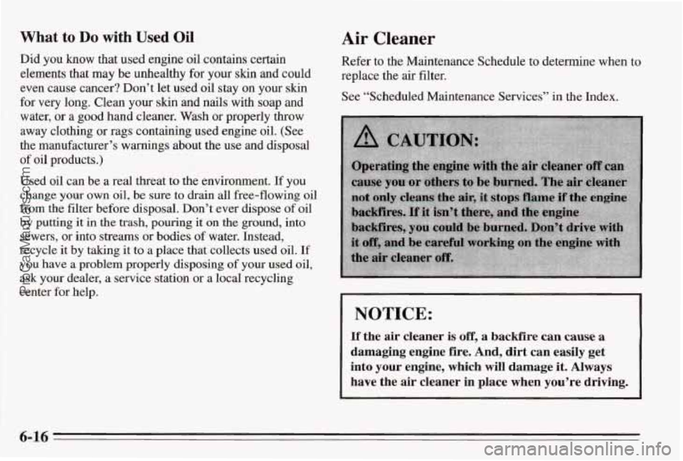 PONTIAC BONNEVILLE 1995 Owners Manual What to Do with Used Oil
Did you how that used engine oil contains certain
elements that may be unhealthy for your skin and could
even cause cancer? Don’t let used oil stay on your
s PONTIAC BONNEVILLE 1995 Owners Manual What to Do with Used Oil
Did you how that used engine oil contains certain
elements that may be unhealthy for your skin and could
even cause cancer? Don’t let used oil stay on your
s