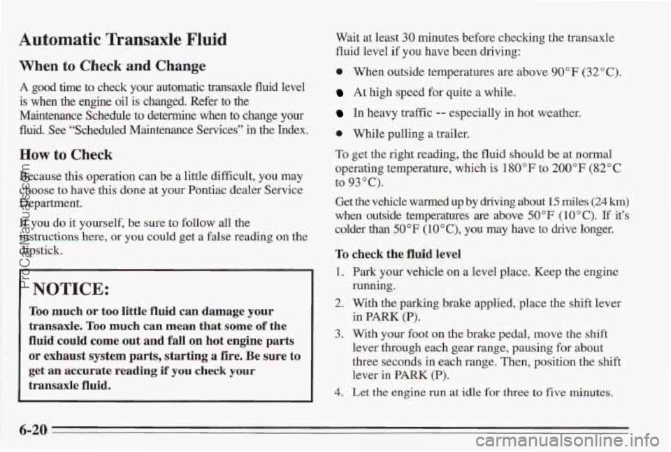 PONTIAC BONNEVILLE 1995 Owners Manual Automatic Transaxle Fluid
When to Check and Change
A good time to check your automatic transaxle fluid level
is when the engine oil is changed. Refer to the
Maintenance Schedule to dete PONTIAC BONNEVILLE 1995 Owners Manual Automatic Transaxle Fluid
When to Check and Change
A good time to check your automatic transaxle fluid level
is when the engine oil is changed. Refer to the
Maintenance Schedule to dete