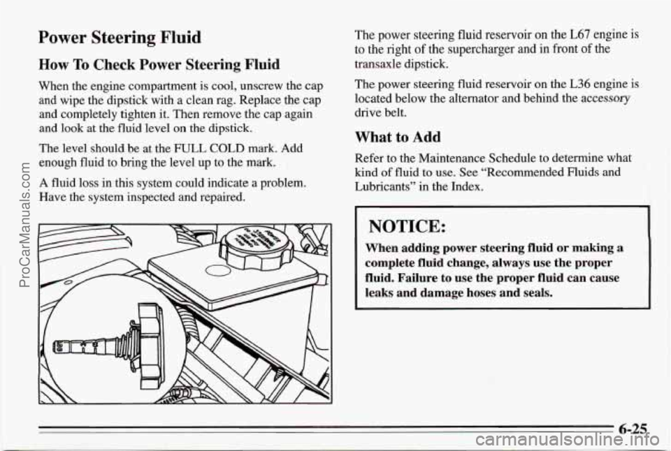 PONTIAC BONNEVILLE 1995 Owners Manual Power Steering Fluid
How To Check Power Steering Fluid
When the engine compartment is cool, unscrew the cap
and wipe the dipstick with a clean rag. Replace the cap
and completely tighten PONTIAC BONNEVILLE 1995 Owners Manual Power Steering Fluid
How To Check Power Steering Fluid
When the engine compartment is cool, unscrew the cap
and wipe the dipstick with a clean rag. Replace the cap
and completely tighten