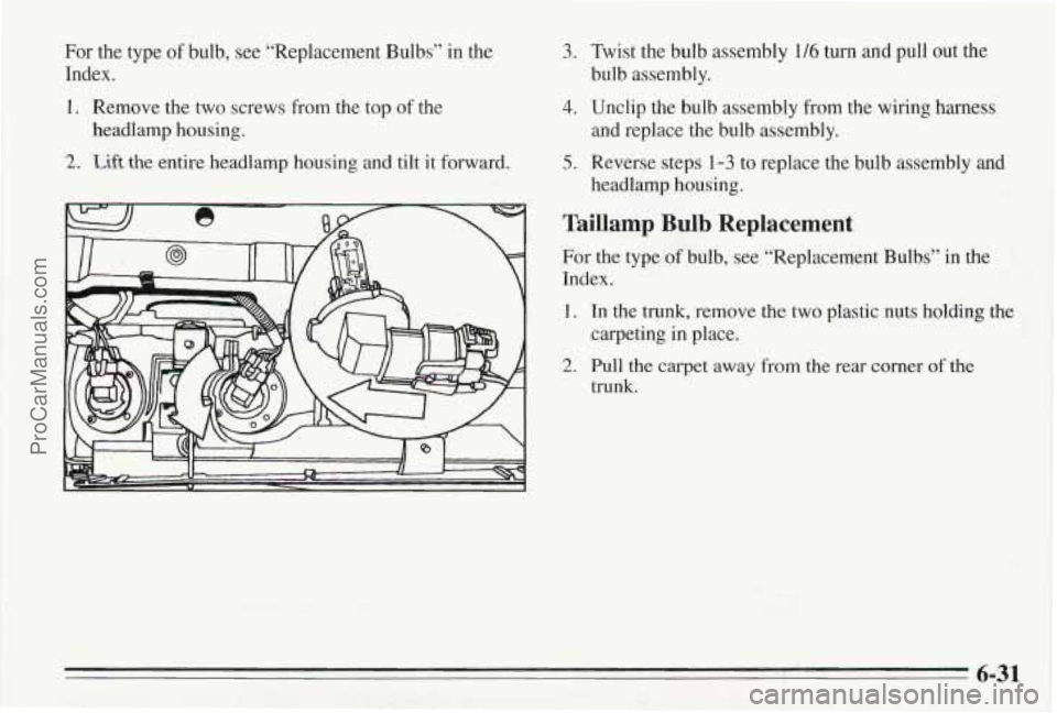 PONTIAC BONNEVILLE 1995 Owners Manual For the type of bulb, see “Replacement Bulbs” in the
Index.
I. Remove the two screws from the top of the
2. kift the entire headlamp housing and tilt it forward.
headlamp housing.
3. Tw PONTIAC BONNEVILLE 1995 Owners Manual For the type of bulb, see “Replacement Bulbs” in the
Index.
I. Remove the two screws from the top of the
2. kift the entire headlamp housing and tilt it forward.
headlamp housing.
3. Tw