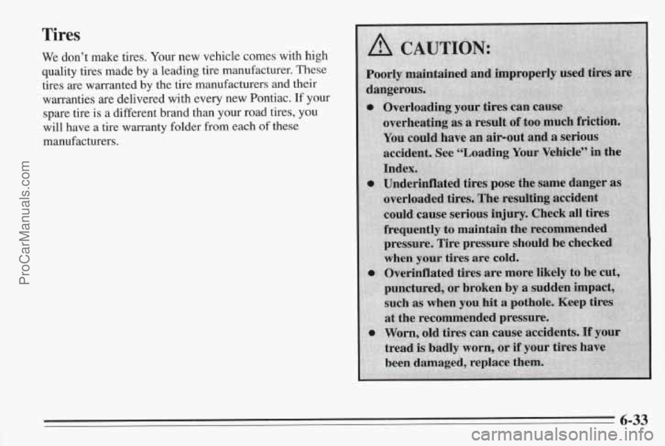 PONTIAC BONNEVILLE 1995 Owners Manual Tires
We dont make tires. Your new vehicle comes with high
quality tires made by a leading tire manufacturer. These
tires are warranted by the tire manufacturers and their
warrant PONTIAC BONNEVILLE 1995 Owners Manual Tires
We dont make tires. Your new vehicle comes with high
quality tires made by a leading tire manufacturer. These
tires are warranted by the tire manufacturers and their
warrant