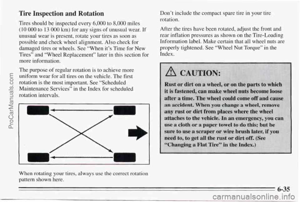 PONTIAC BONNEVILLE 1995 Owners Manual Tire Inspection and Rotation
Tires should be inspected every 6,000 to 8,000 miles
(10 000 to 13 000 km) for any signs of unusual wear. If
unusual wear is present, rotate your tires as s PONTIAC BONNEVILLE 1995 Owners Manual Tire Inspection and Rotation
Tires should be inspected every 6,000 to 8,000 miles
(10 000 to 13 000 km) for any signs of unusual wear. If
unusual wear is present, rotate your tires as s