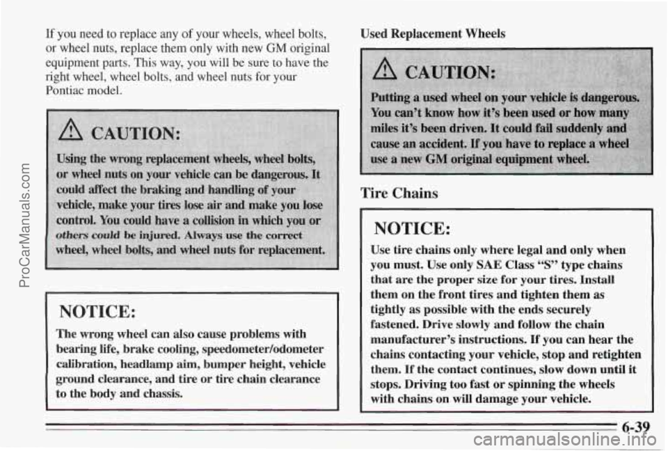 PONTIAC BONNEVILLE 1995  Owners Manual If you  need  to replace any of your  wheels,  wheel  bolts, 
or wheel  nuts,  replace them  only  with  new GM original 
equipment  parts. This  way,  you  will  be  sure 
to have the 
right  wheel, 