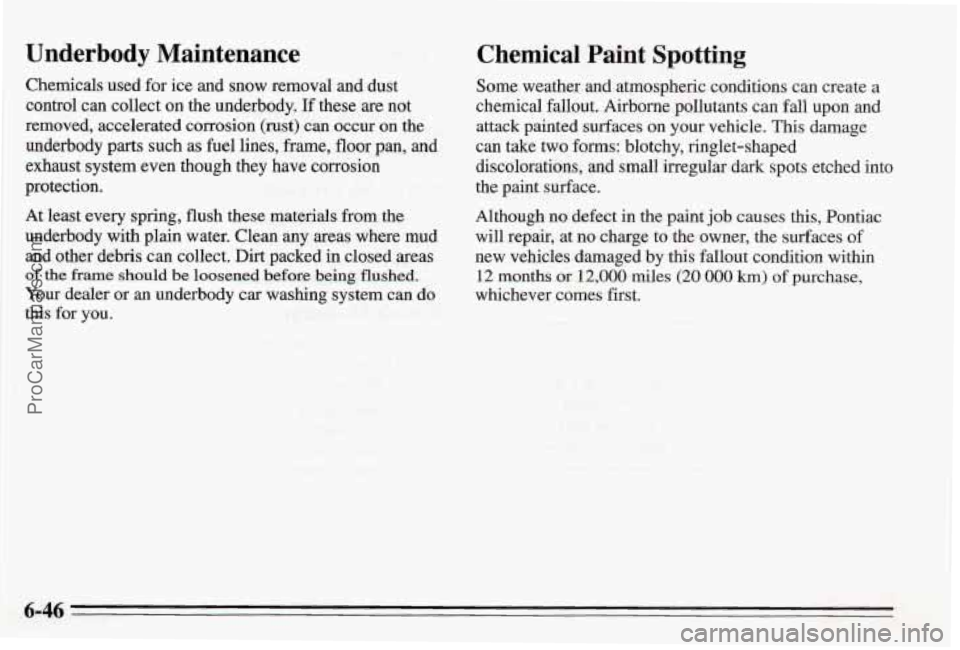 PONTIAC BONNEVILLE 1995  Owners Manual Underbody  Maintenance 
Chemicals used for  ice  and snow  removal  and dust 
control  can  collect 
on the underbody. If these are not 
removed,  accelerated corrosion 
(rust) can occur  on  the 
Und