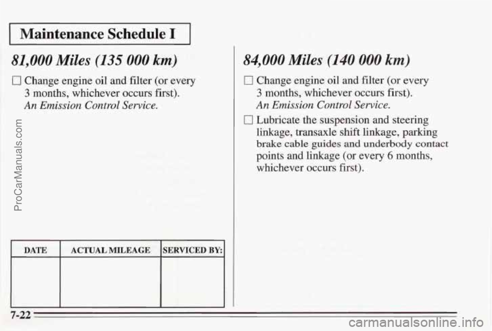 PONTIAC BONNEVILLE 1995 Owners Manual I Maintenance Schedule I I
81,000 Miles (135 000 km)
0 Change engine oil and filter (or every
3 months, whichever occurs first).
An Emission Control Service.
84,000 Miles (140 000 km)
0 Ch PONTIAC BONNEVILLE 1995 Owners Manual I Maintenance Schedule I I
81,000 Miles (135 000 km)
0 Change engine oil and filter (or every
3 months, whichever occurs first).
An Emission Control Service.
84,000 Miles (140 000 km)
0 Ch