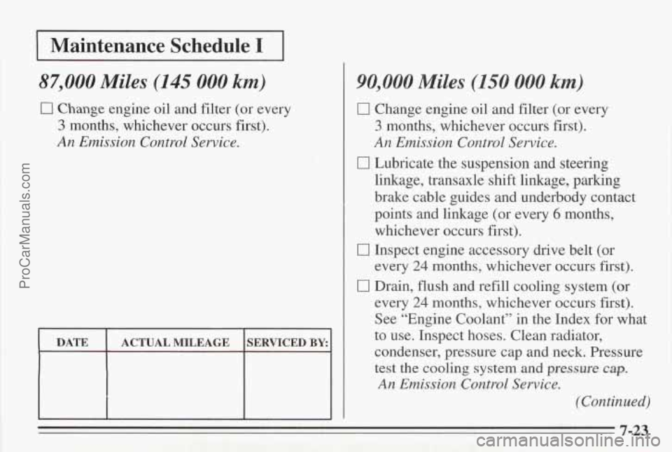 PONTIAC BONNEVILLE 1995 Owners Manual 1 Maintenance Schedule I I
87,000 Miles (145 000 km)
0 Change engine oil and filter (or every
3 months, whichever occurs first).
An Emission Control Service.
DATE
SERVICED BY: ACTUAL MILEAGE
PONTIAC BONNEVILLE 1995 Owners Manual 1 Maintenance Schedule I I
87,000 Miles (145 000 km)
0 Change engine oil and filter (or every
3 months, whichever occurs first).
An Emission Control Service.
DATE
SERVICED BY: ACTUAL MILEAGE