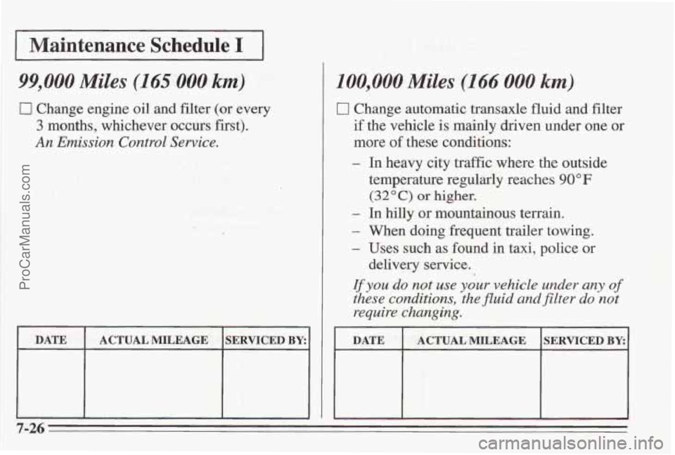 PONTIAC BONNEVILLE 1995 Owners Manual I Maintenance Schedule I I
99,000 Miles (165 000 km)
0 Change engine oil and filter (or every
3 months, whichever occurs first).
An Emission Control Service.
I DATE I ACTUALMILEAGE ISERVICE PONTIAC BONNEVILLE 1995 Owners Manual I Maintenance Schedule I I
99,000 Miles (165 000 km)
0 Change engine oil and filter (or every
3 months, whichever occurs first).
An Emission Control Service.
I DATE I ACTUALMILEAGE ISERVICE