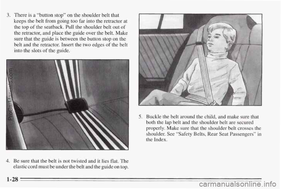 PONTIAC BONNEVILLE 1995 Owners Guide 3. There is a “button stop” on the shoulder belt that 
keeps  the  belt from  going too 
far into the retractor  at 
the top of the seatback. Pull the shoulder belt  out of 
the retractor, and pla