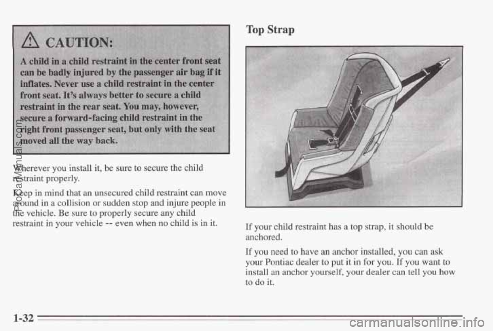PONTIAC BONNEVILLE 1995 Owners Guide Wherever  you  install  it,  be  sure to secure  the  child 
restraint  properly. 
Keep  in  mind  that  an  unsecured  child  restraint  can  move 
around 
in a  collision  or  sudden  stop and injur
